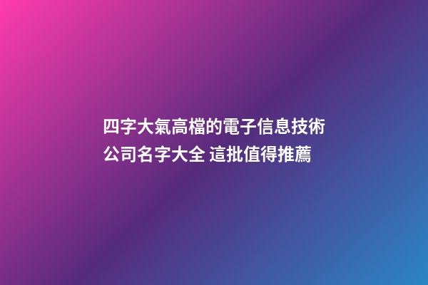 四字大氣高檔的電子信息技術公司名字大全 這批值得推薦